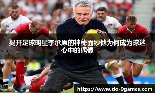 揭开足球明星李承原的神秘面纱他为何成为球迷心中的偶像