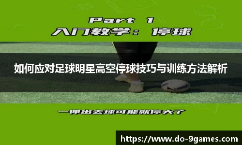 如何应对足球明星高空停球技巧与训练方法解析